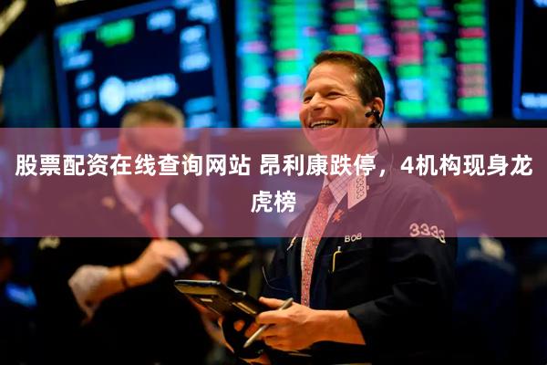 股票配资在线查询网站 昂利康跌停,4机构现身龙虎榜