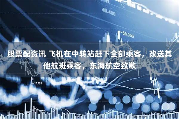 股票配资讯 飞机在中转站赶下全部乘客，改送其他航班乘客，东海航空致歉