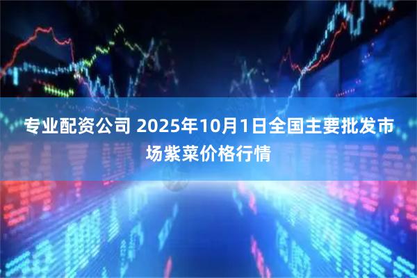 专业配资公司 2025年10月1日全国主要批发市场紫菜价格行情