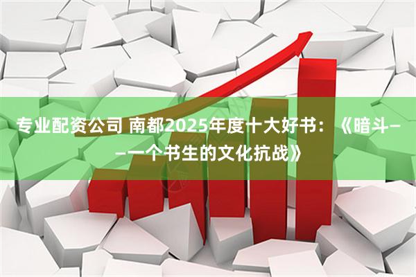 专业配资公司 南都2025年度十大好书:《暗斗——一个书生的文化抗战》