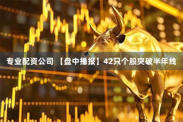 专业配资公司 【盘中播报】42只个股突破半年线