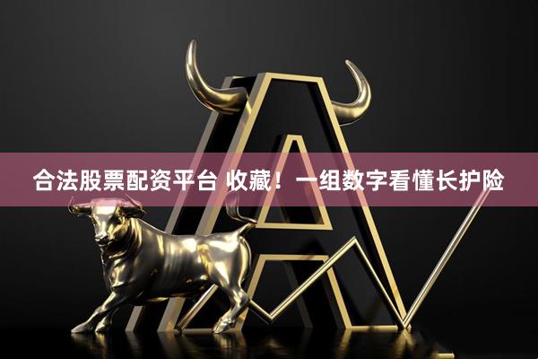 合法股票配资平台 收藏！一组数字看懂长护险