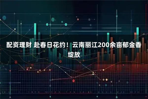 配资理财 赴春日花约！云南丽江200余亩郁金香绽放