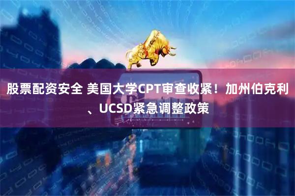股票配资安全 美国大学CPT审查收紧！加州伯克利、UCSD紧急调整政策